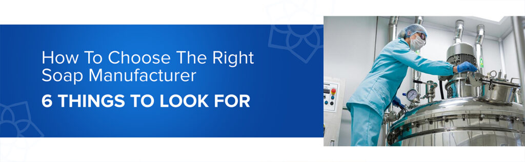 How to Choose the Right Soap Manufacturer: 6 Things to Look For!